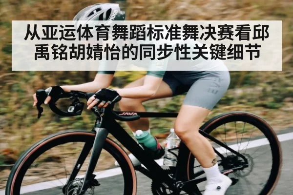 从亚运体育舞蹈标准舞决赛看邱禹铭胡婧怡的同步性关键细节(JIUBO SPORT)